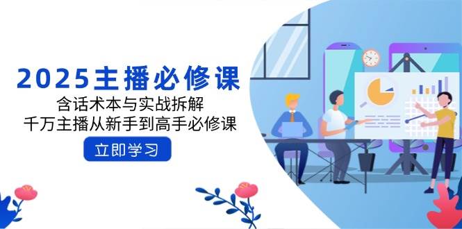 fy11847期-2025主播必修课：含话术本与实战拆解，千万主播从新手到高手必修课