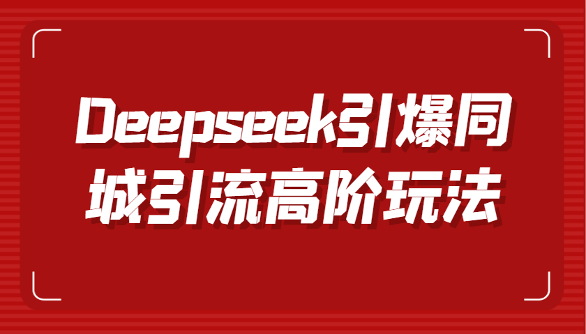 fy11848期-Deepseek引爆同城引流高阶玩法，掌握短视频创作与数字人技术，实现高效转化与传播