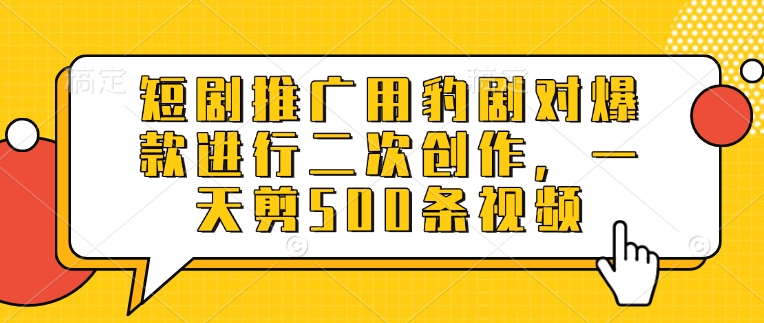mp17894期-短剧推广用豹剧对爆款进行二次创作，一天剪500条视频