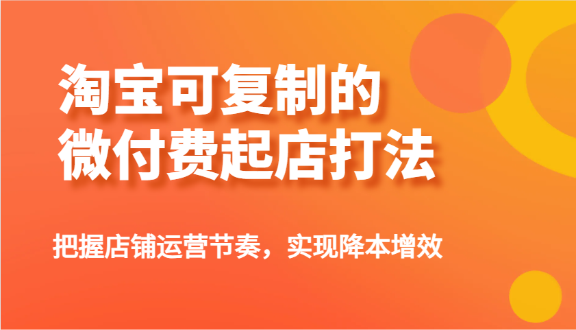 fy11851期-淘宝可复制的微付费起店打法，把握店铺运营节奏，实现降本增效！