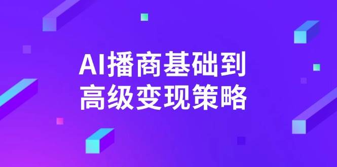 fy11852期-AI播商基础到高级变现策略。通过详细拆解和讲解，实现商业变现。