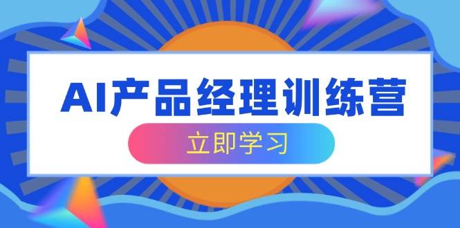 fy11859期-AI产品经理训练营，全面掌握核心知识体系，轻松应对求职转行挑战