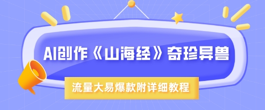 mp17902期-AI创作《山海经》奇珍异兽，超现实画风，流量大易爆款，附详细教程