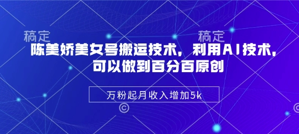 mp17907期-陈美娇美女号搬运技术，利用AI技术，可以做到百分百原创，万粉起月收入增加5k