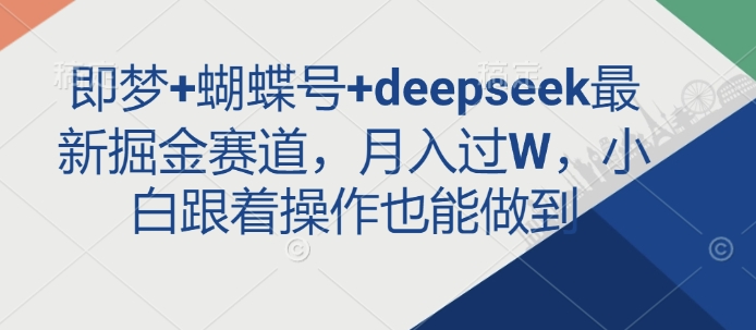 mp17912期-即梦+蝴蝶号+deepseek最新掘金赛道，月入过W，小白跟着操作也能做到