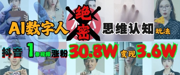 mp17913期-AI数字人绝密思维认知玩法，抖音1条视频涨粉30.8W，变现过W