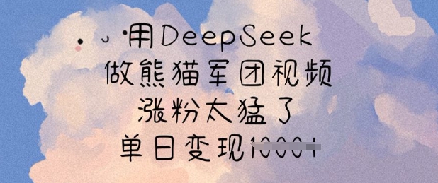 mp17914期-用DeepSeek做熊猫军团视频，涨粉太猛了，单日变现多张