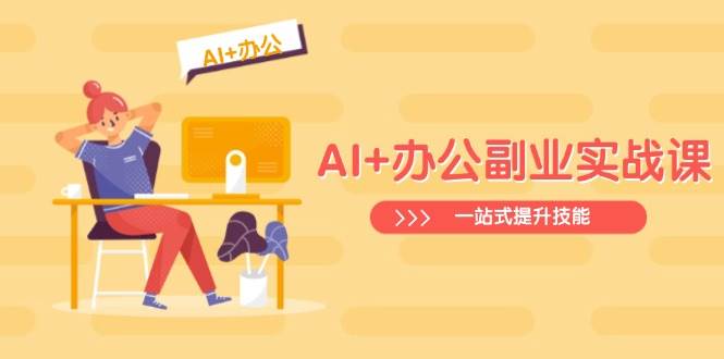 fy11885期-AI+办公副业实战课：从Excel到PPT，从行业分析到视频制作，一站式提升技能