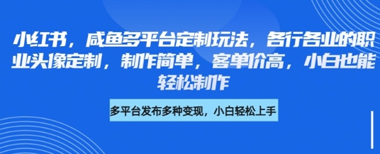 mp17983期-小红书咸鱼多平台定制玩法，各行各业的职业头像定制，制作简单，客单价高，小白也能轻松制作