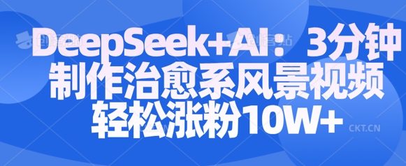 mp17985期-Deepseek+AI: 3分钟制作治愈系风景视频轻松涨粉10W