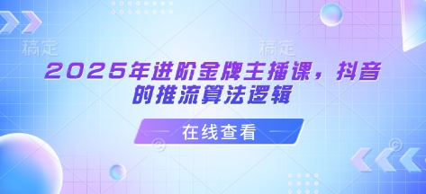 mp18059期-2025年进阶金牌主播课，抖音的推流算法逻辑