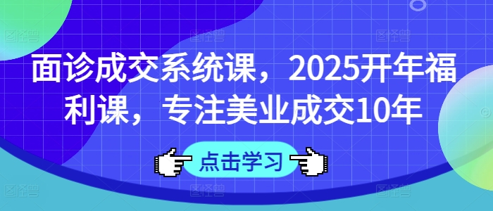 mp18065期-面诊成交系统课，2025开年福利课，专注美业成交10年