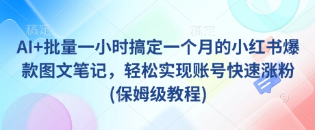 mp18077期-AI+批量一小时搞定一个月的小红书爆款图文笔记，轻松实现账号快速涨粉(保姆级教程)