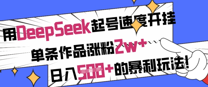 mp18120期-用DeepSeek起号速度开挂，单条作品涨粉2w+，日入5张+的暴利玩法