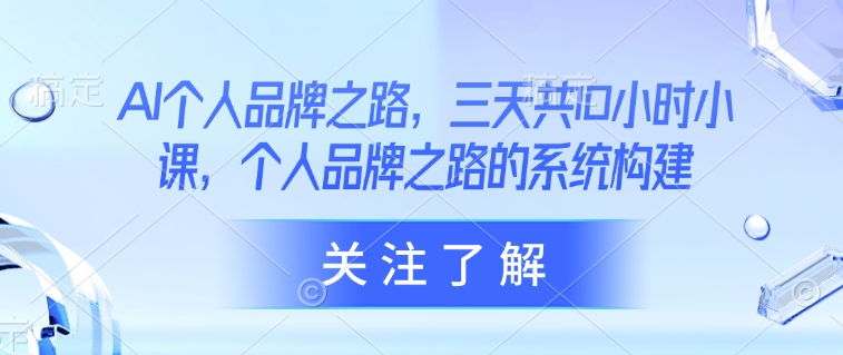 mp18129期-AI个人品牌之路，​三天共10小时小课，个人品牌之路的系统构建