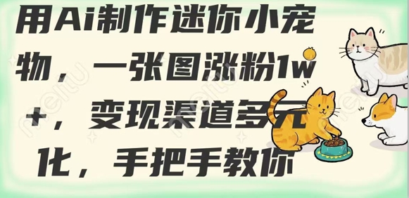 mp18135期-用AI制作迷你小宠物，一张图涨粉1w+，变现渠道多元化，手把手教你