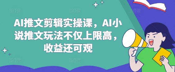 mp18203期-AI推文剪辑实操课，AI小说推文玩法不仅上限高，收益还可观