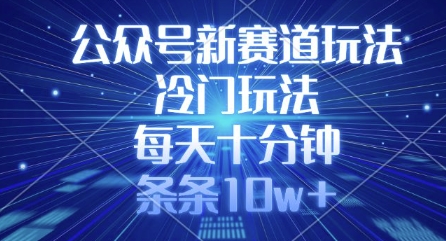 mp18206期-公众号新赛道玩法，冷门玩法，每天十分钟，条条10w+