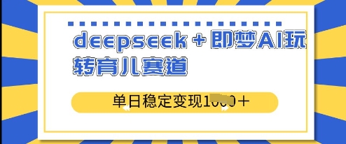 mp18213期-deepseek+即梦AI玩转育儿赛道，单日稳定变现多张
