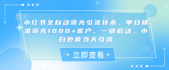 mp18238期-小红书全自动曝光引流技术，单日精准曝光1000+客户，一键启动，小白也能当天引流