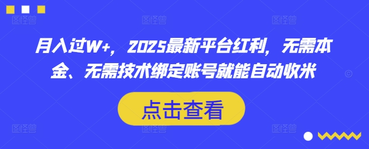 mp18240期-月入过W+，2025最新平台红利，无需本金、无需技术绑定账号就能自动收米