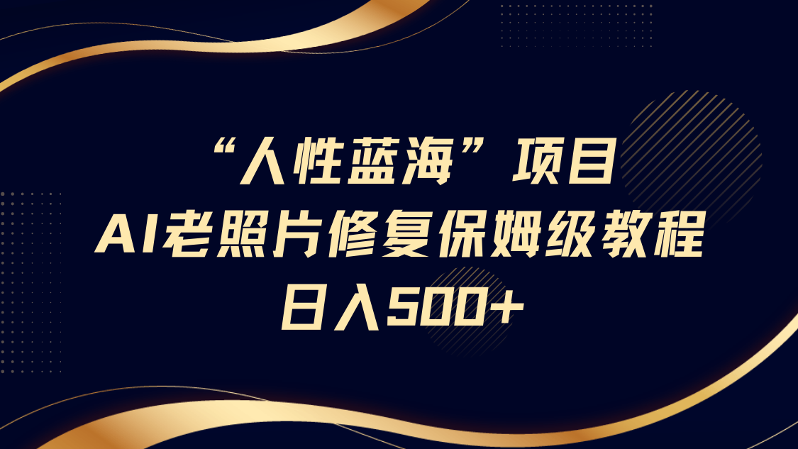 fy12015期-“人性蓝海”AI老照片修复项目保姆级教程，长期复购，轻松日入500+