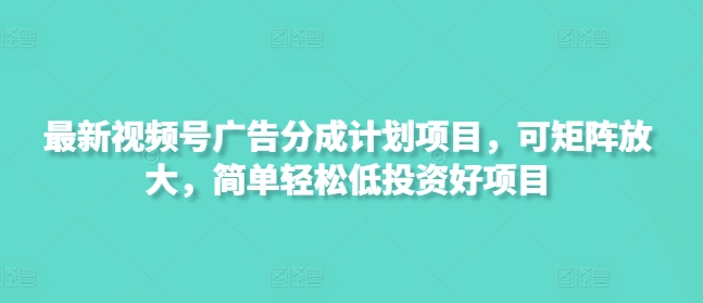 mp18287期-最新视频号广告分成计划项目，可矩阵放大，简单轻松低投资好项目