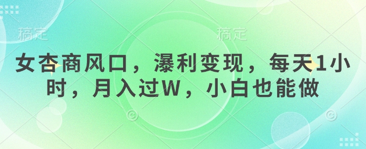mp18297期-女杏商风口，瀑利变现，每天1小时，月入过W，小白也能做