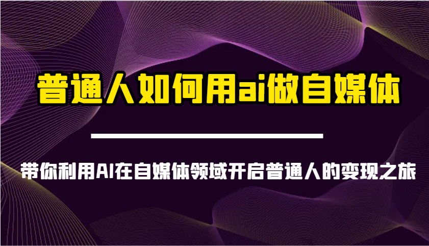 fy12024期-普通人如何用ai做自媒体-带你利用AI在自媒体领域开启普通人的变现之旅