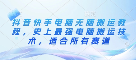 mp18314期-抖音快手电脑无脑搬运教程，史上最强电脑搬运技术，适合所有赛道