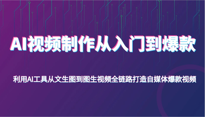 fy12048期-AI视频制作从入门到爆款，利用AI工具从文生图到图生视频，全链路打造自媒体爆款视频