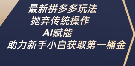 mp18370期-最新拼多多玩法，抛弃传统操作，AI赋能，助力新手小白获取第一桶金