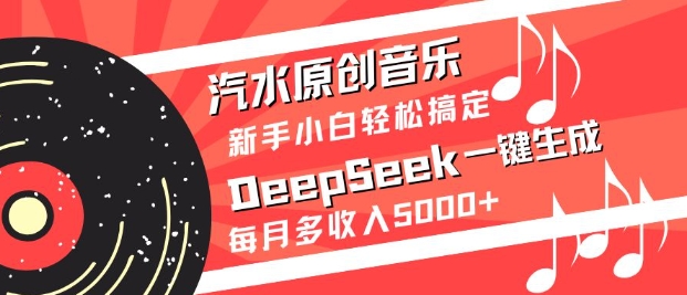 mp18373期-汽水原创音乐DeepSeek一键生成，新手小白轻松搞定，每月多收入5k+