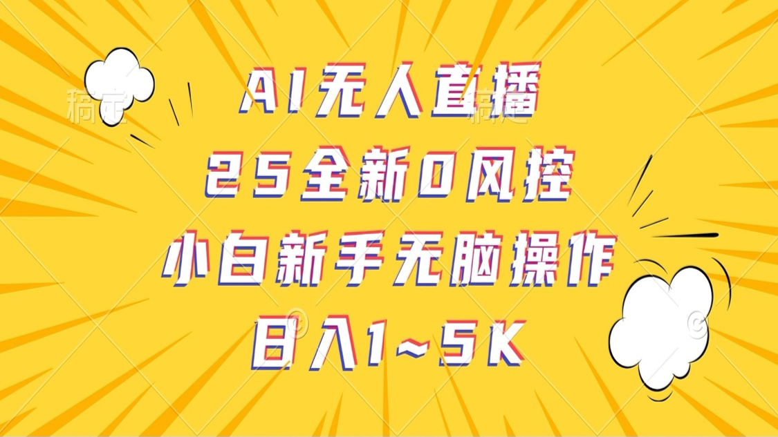 fy12073期-AI无人直播，25全新0风控，小白新手无脑操作日入1-5K
