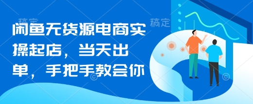 mp18436期-闲鱼无货源电商实操起店，当天出单，手把手教会你