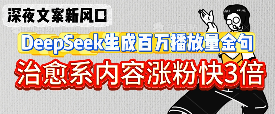 mp18454期-深夜文案新风口：DeepSeek生成百万播放量金句，治愈系内容涨粉快3倍
