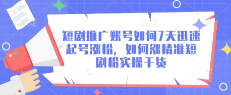 mp18459期-短剧推广账号如何7天迅速起号涨粉，如何涨精准短剧粉实操干货