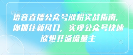mp18460期-语音直播公众号涨粉实战指南，你抓住新风口，实现公众号快速涨粉开通流量主