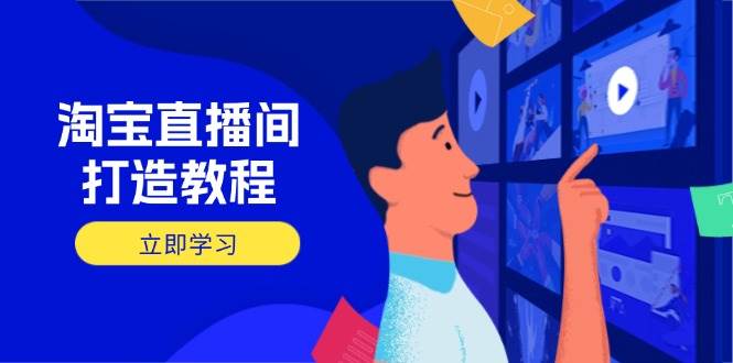 fy12103期-淘宝直播间打造教程：掌握开播添加商品与选品核心逻辑，打造高转化直播间