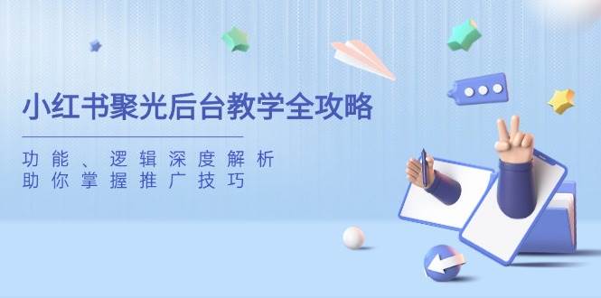 fy12111期-小红书聚光后台教学全攻略，功能、逻辑深度解析，助你掌握推广技巧