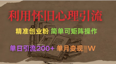 mp18593期-利用怀旧心理，引流创业粉，简单可矩阵操作，单日引流200+，月变现过W