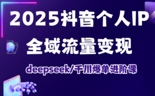 mp18610期-2025抖音个人IP全域流量变现进阶课，deepseek千川爆单进阶课