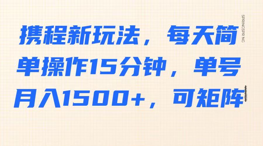 fy12146期-携程新玩法，每天简单操作15分钟，单号月入1500+，可矩阵