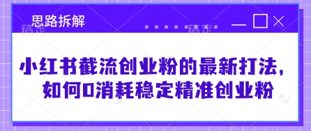 mp18628期-小红书截流创业粉的最新打法，如何0消耗稳定精准创业粉【思路拆解】