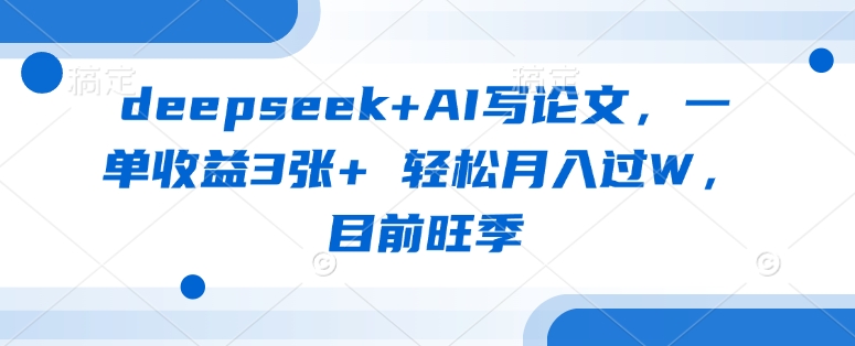 mp18630期-deepseek+AI写论文，一单收益3张+ 轻松月入过W，目前旺季
