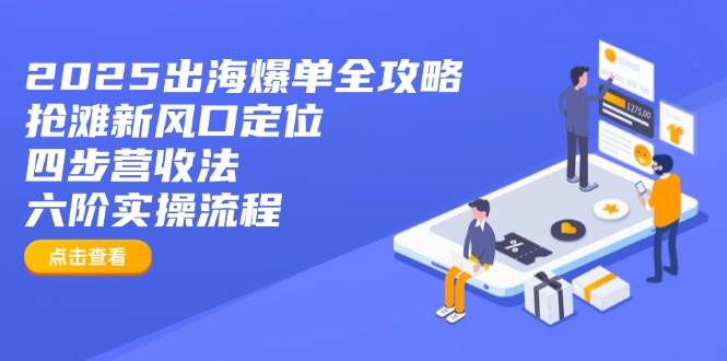 fy12166期-2025出海爆单全攻略：抢滩新风口定位+四步营收法+六阶实操流程