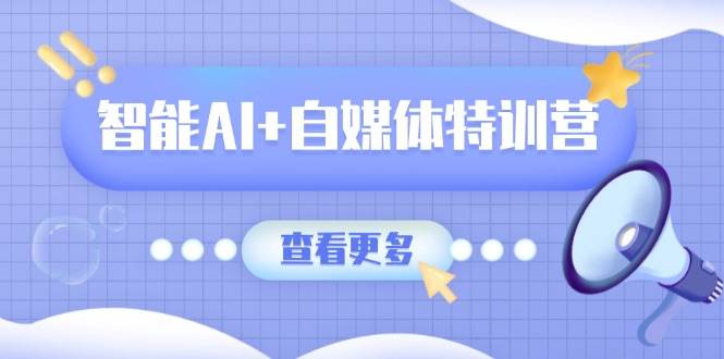 fy12167期-智能AI+自媒体特训营：涵盖文本创作、图像创作、视频创作和职场办公几大类