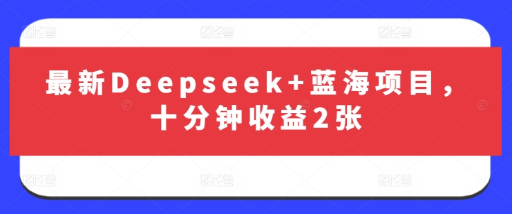 mp18672期-最新Deepseek+蓝海项目，十分钟收益2张