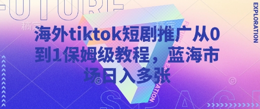 mp18696期-海外tiktok短剧推广从0到1保姆级教程，蓝海市场日入多张