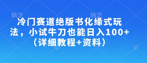 mp18699期-冷门赛道绝版书化缘式玩法，小试牛刀也能日入100+（详细教程+资料）